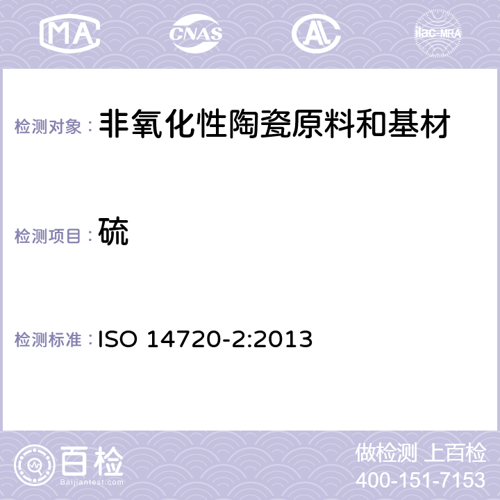 硫 ISO 14720-2-2013 陶瓷原料和基材的测试 测定非氧化性陶瓷原料和基材粉末和颗粒中的硫 第2部分:氧气流中燃烧后的电感耦合等离子发射光谱法(ICP/OES)或离子色谱法
