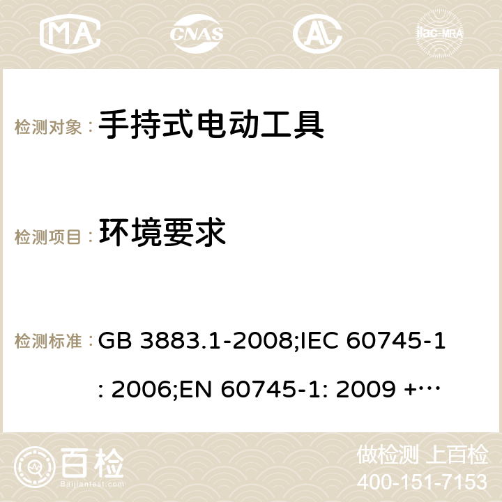 环境要求 手持式电动工具的安全第一部分 通用要求 GB 3883.1-2008;
IEC 60745-1: 2006;
EN 60745-1: 2009 + A11: 2010 
AS/NZS 60745.1:2009 6