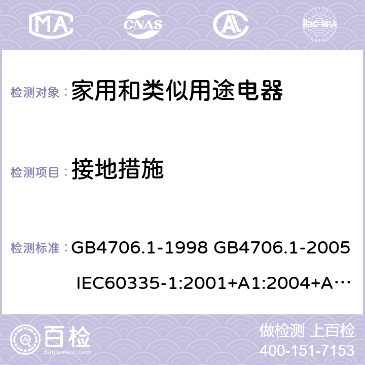 接地措施 家用和类似用途电器的安全 第1部分：通用要求 GB4706.1-1998 GB4706.1-2005 IEC60335-1:2001+A1:2004+A2:2006IEC60335-1:2010+A1:2013+A2:2016 IEC 60335-1:2020 EN60335-1:2002+A11:2004+A1:2004+A12:2006+A2:2006+A13:2008+A14:2010+A15:2011EN60335-1:2012+A11:2014+A13:2017+A1:2019+A2:2019+A14:2019 27