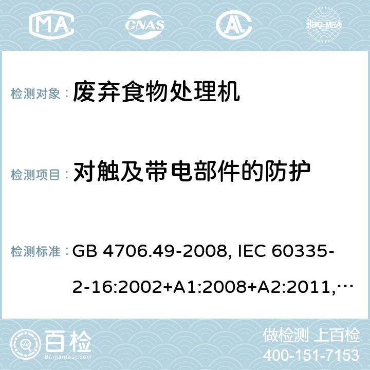 对触及带电部件的防护 家用和类似用途电器的安全 废弃食物处理机的特殊要求 GB 4706.49-2008, IEC 60335-2-16:2002+A1:2008+A2:2011, EN 60335-2-16:2003+A1:2008+A2:2012+A11:2018, AS/NZS 60335.2.16:2012 8