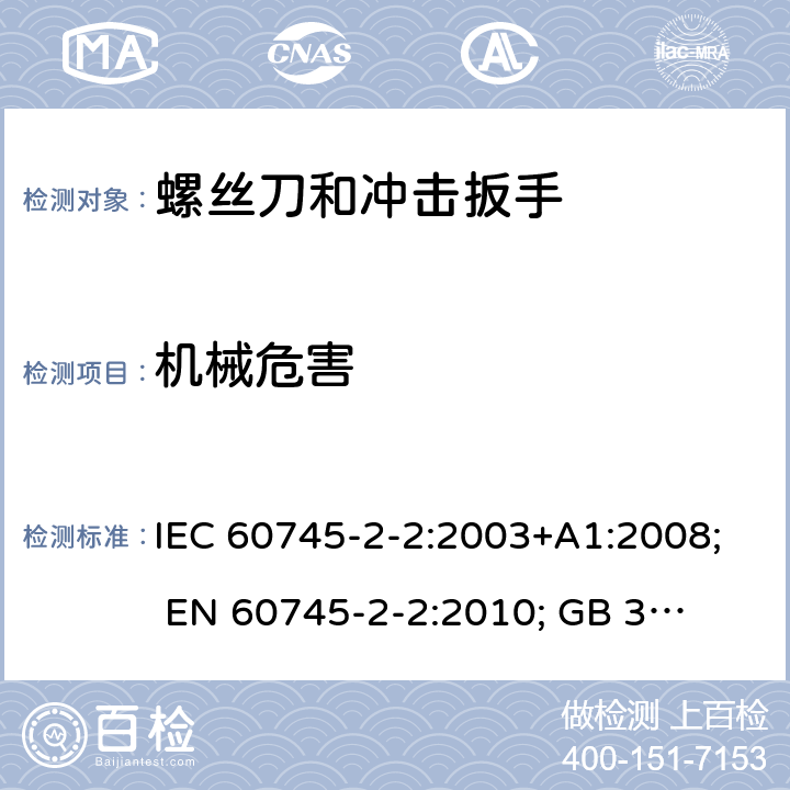 机械危害 手持式电动工具的安全 第二部分:螺丝刀和冲击扳手的专用要求 IEC 60745-2-2:2003+A1:2008; 
EN 60745-2-2:2010; 
GB 3883.2:2005;GB 3883.2:2015;
 AN/NZS 60745.2.2:2009 19