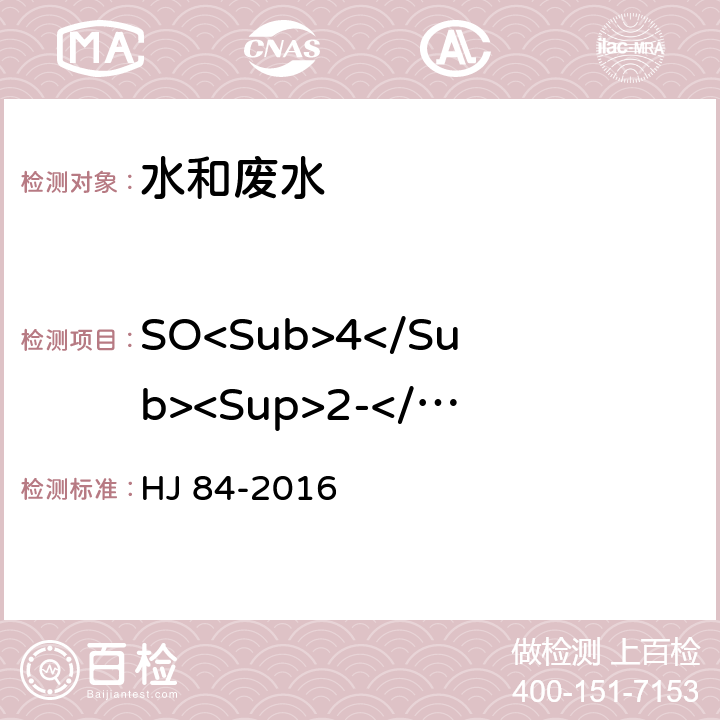 SO<Sub>4</Sub><Sup>2-</Sup> 水质 无机阴离子（F<Sup>-</Sup>、Cl<Sup>-</Sup>、NO<Sub>2</Sub><Sup>-</Sup>、Br<Sup>-</Sup>、NO<Sub>3</Sub><Sup>-</Sup>、PO<Sub>4</Sub><Sup>3-</Sup>、SO<Sub>3</Sub><Sup>2-</Sup>、SO<Sub>4</Sub><Sup>2-</Sup>）的测定 离子色谱法 HJ 84-2016
