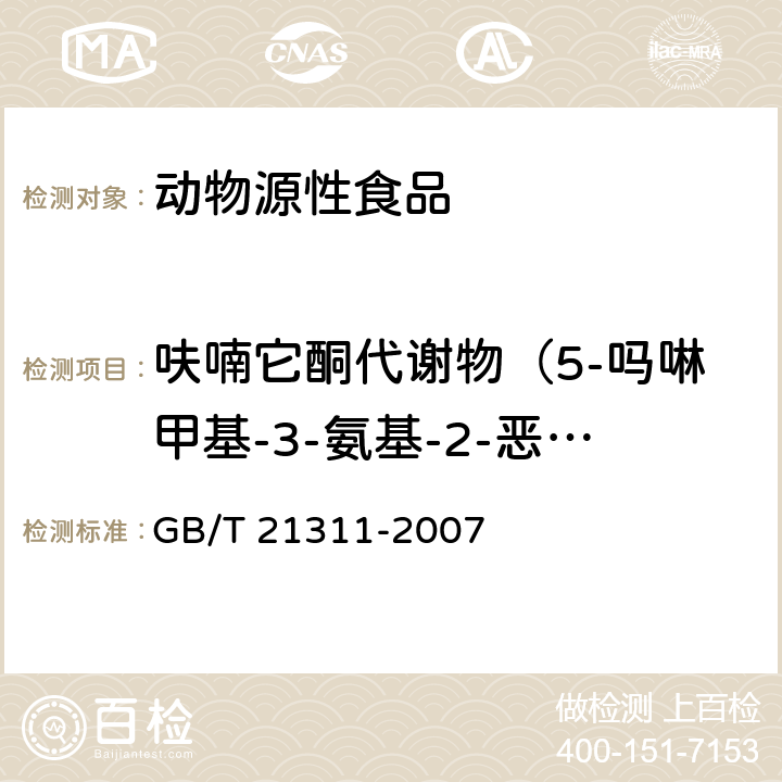 呋喃它酮代谢物（5-吗啉甲基-3-氨基-2-恶唑烷基酮/AMOZ） 动物源性食品中硝基呋喃类药物代谢物残留量检测方法 高效液相色谱/串联质谱法 GB/T 21311-2007