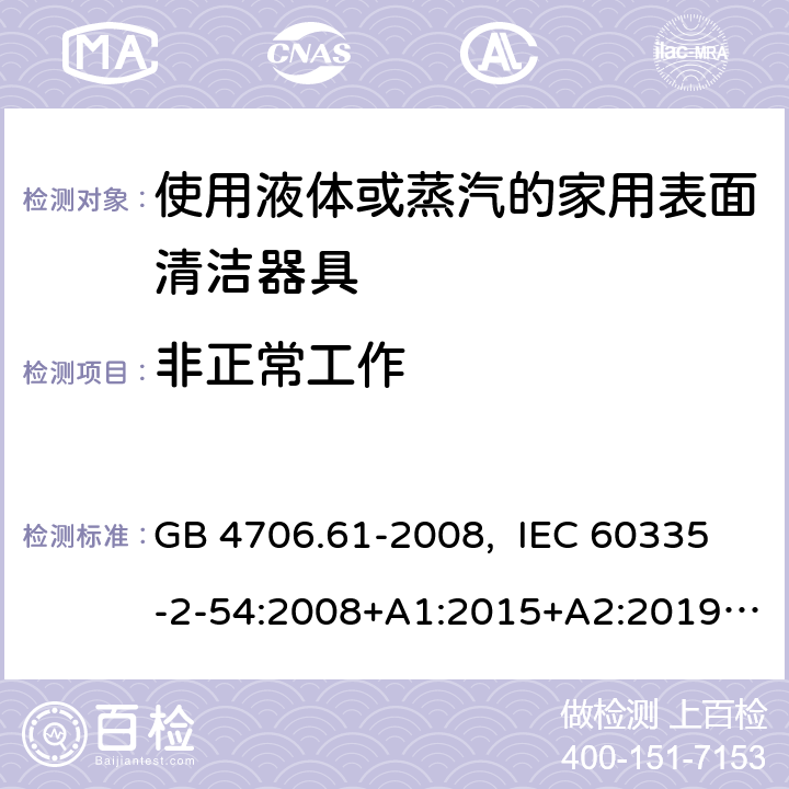 非正常工作 家用和类似用途电器的安全 使用液体或蒸汽的家用表面清洁器具的特殊要求 GB 4706.61-2008, IEC 60335-2-54:2008+A1:2015+A2:2019, EN 60335-2-54:2008+A11:2012+A1:2015, AS/NZS 60335.2.54:2010+A1:2010+ A2:2016+A3:2020 19