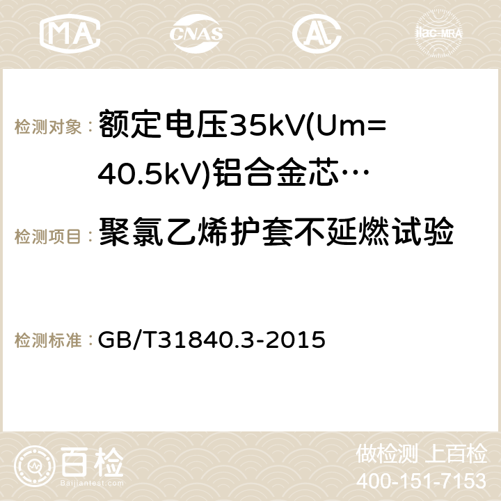 聚氯乙烯护套不延燃试验 《额定电压1kV(Um=1.2kV)到35kV(Um=40.5kV)铝合金芯挤包绝缘电力电缆第3部分：额定电压35kV(Um=40.5kV)电缆》 GB/T31840.3-2015 18.14