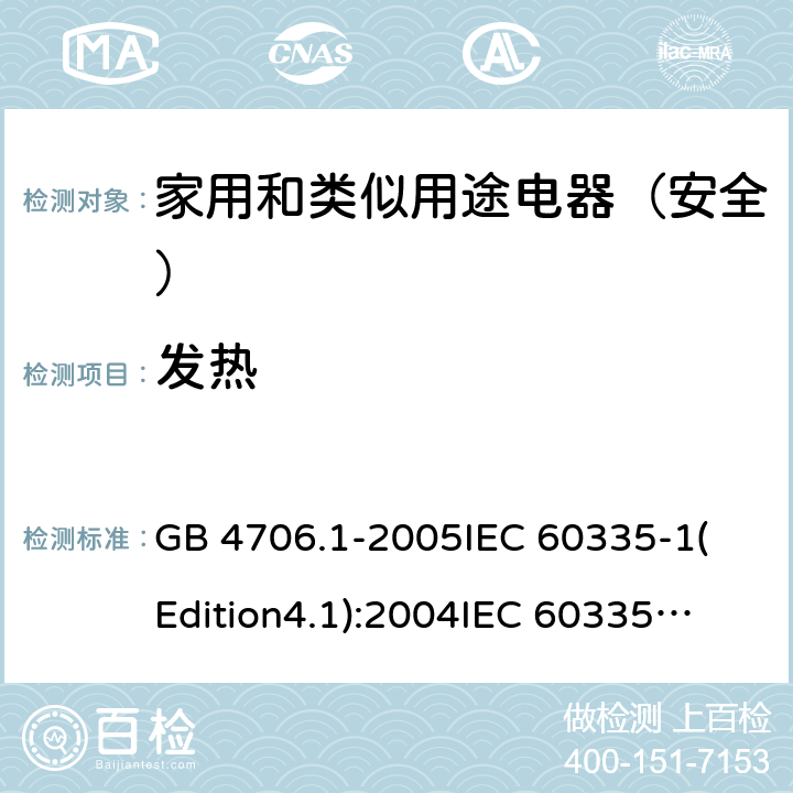 发热 家用和类似用途电器的安全 第1部分:通用要求 GB 4706.1-2005
IEC 60335-1(Edition4.1):2004
IEC 60335-1:2010+A1:2013+A2:2016
EN 60335-1:2012+A11:2014+A13:2017 11