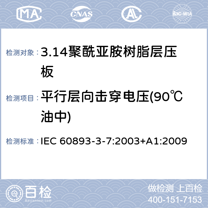 平行层向击穿电压(90℃油中) 绝缘材料 电气用热固性树脂基工业硬质层压板第3部分：单项材料规范 第7篇：对聚酰亚胺树脂硬质层压板的要求 IEC 60893-3-7:2003+A1:2009 表5