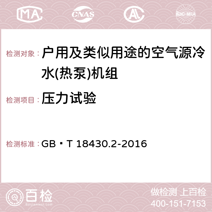 压力试验 蒸气压缩循环冷水(热泵)机组第2部分户用及类似用途的冷水(热泵)机组 GB∕T 18430.2-2016 6.3.1.2