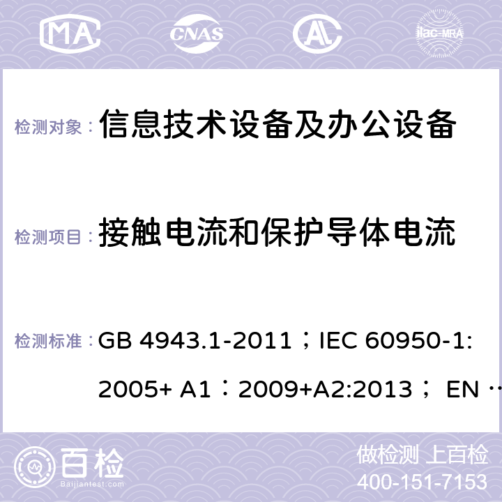 接触电流和保护导体电流 信息技术设备 安全 第1部分：通用要求 GB 4943.1-2011；IEC 60950-1:2005+ A1：2009+A2:2013； EN 60950-1:2006 + A11: 2009 + A1:2010 + A12:2011 + A2:2013 5.1