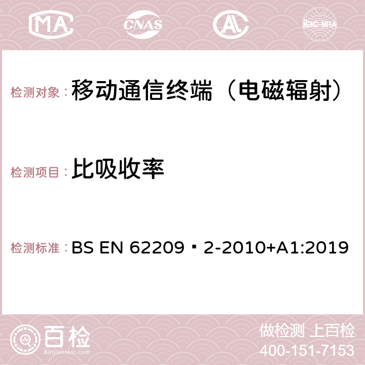 比吸收率 手持和身体佩戴使用的无线通信设备对人体的电磁照射人体模型、仪器和规程第二部分:靠近身体使用的手持式无线通信设备的SAR评估规程（30MHz~6GHz） BS EN 62209‑2-2010+A1:2019 6