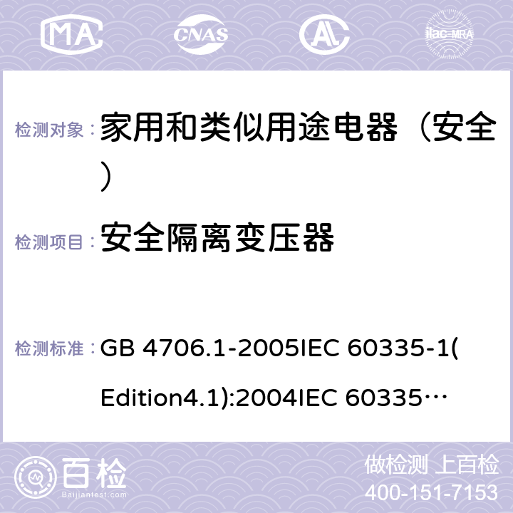 安全隔离变压器 家用和类似用途电器的安全 第1部分:通用要求 GB 4706.1-2005
IEC 60335-1(Edition4.1):2004
IEC 60335-1:2010+A1:2013+A2:2016
EN 60335-1:2012+A11:2014+A13:2017 附录G