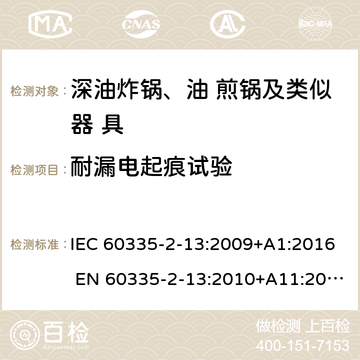 耐漏电起痕试验 家用和类似用途电器的安全 深油炸锅、油煎锅及类似 器具的特殊要求 IEC 60335-2-13:2009+A1:2016 EN 60335-2-13:2010+A11:2012 附录N