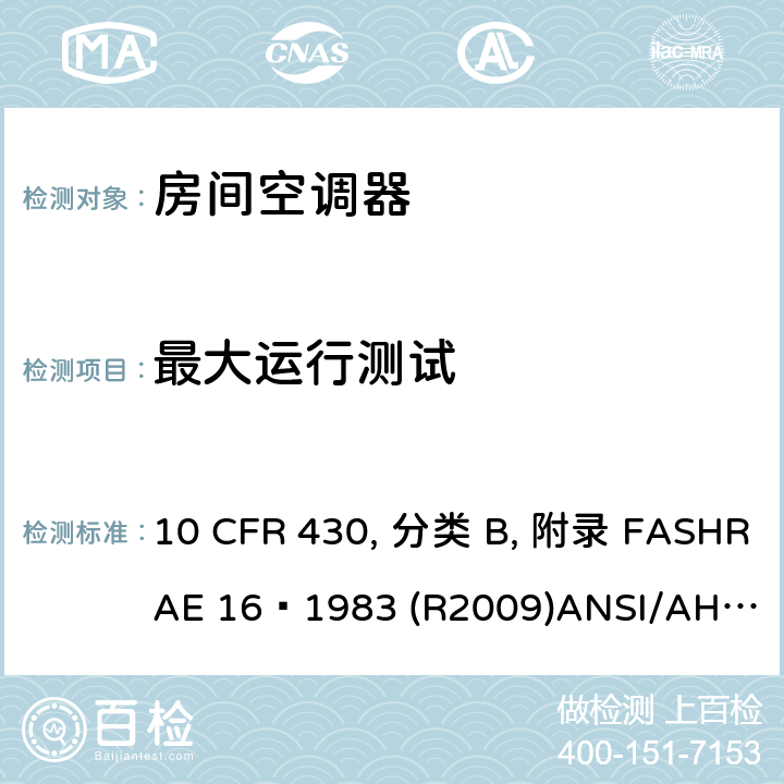 最大运行测试 房间空调器性能标准 10 CFR 430, 分类 B, 附录 F
ASHRAE 16–1983 (R2009)
ANSI/AHAM RAC-1-2015 
CAN/CSA-C368.1-14 7.5