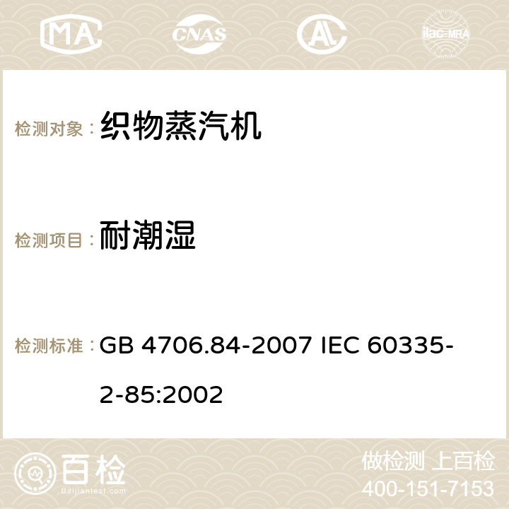 耐潮湿 家用和类似用途电器的安全 第2部分 织物蒸汽机的特殊要求 GB 4706.84-2007 
IEC 60335-2-85:2002 15