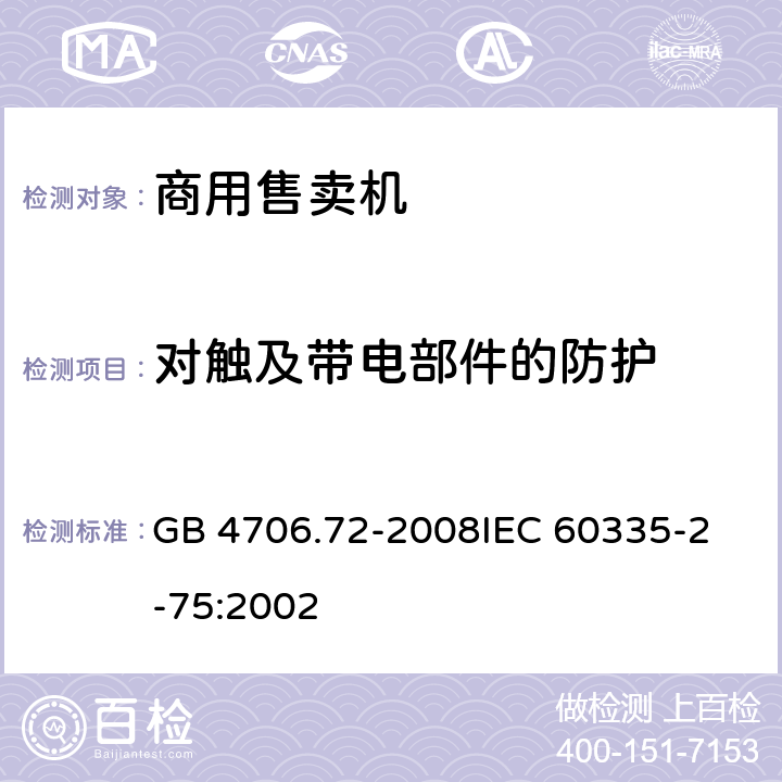 对触及带电部件的防护 家用和类似用途电器的安全商用售卖机的特殊要求 GB 4706.72-2008
IEC 60335-2-75:2002 8