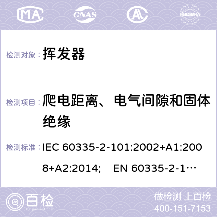 爬电距离、电气间隙和固体绝缘 家用和类似用途电器的安全　挥发器的特殊要求 IEC 60335-2-101:2002+A1:2008+A2:2014; EN 60335-2-101:2002+A1:2008+A2:2014;
 GB 4706.81-2014
AS/NZS 60335.2.101:2002+A1:2009+A2:2015 29