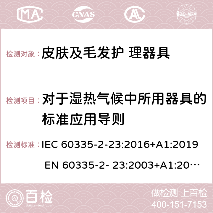 對(duì)于濕熱氣候中所用器具的標(biāo)準(zhǔn)應(yīng)用導(dǎo)則 家用和類似用途電器的安全 皮膚及毛發(fā)護(hù)理器具的特 殊要求 IEC 60335-2-23:2016+A1:2019 EN 60335-2- 23:2003+A1:2008+A11:2010+A2:2015 附錄P