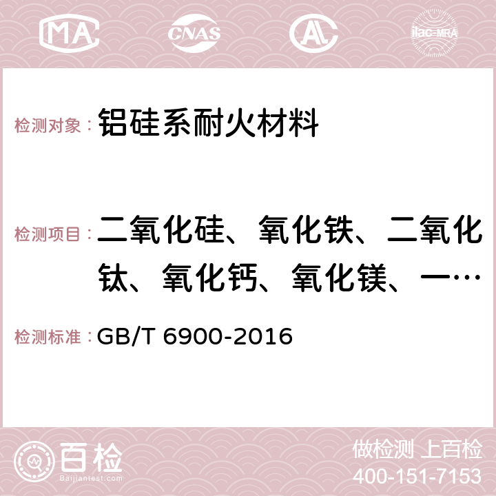 二氧化硅、氧化铁、二氧化钛、氧化钙、氧化镁、一氧化锰、 五氧化二磷、三氧化二铬 GB/T 6900-2016 铝硅系耐火材料化学分析方法