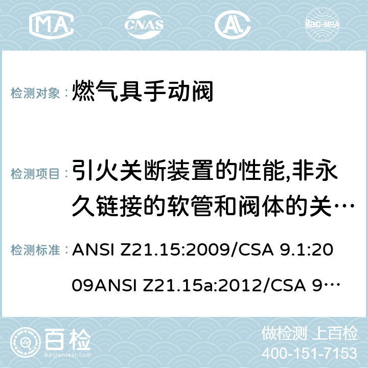 引火关断装置的性能,非永久链接的软管和阀体的关口特性 手动燃气阀的设备，设备连接阀和软管端阀门 ANSI Z21.15:2009/CSA 9.1:2009
ANSI Z21.15a:2012/CSA 9.1a:2012
ANSI Z21.15b:2013/CSA 9.1b:2013 2.8-2.9