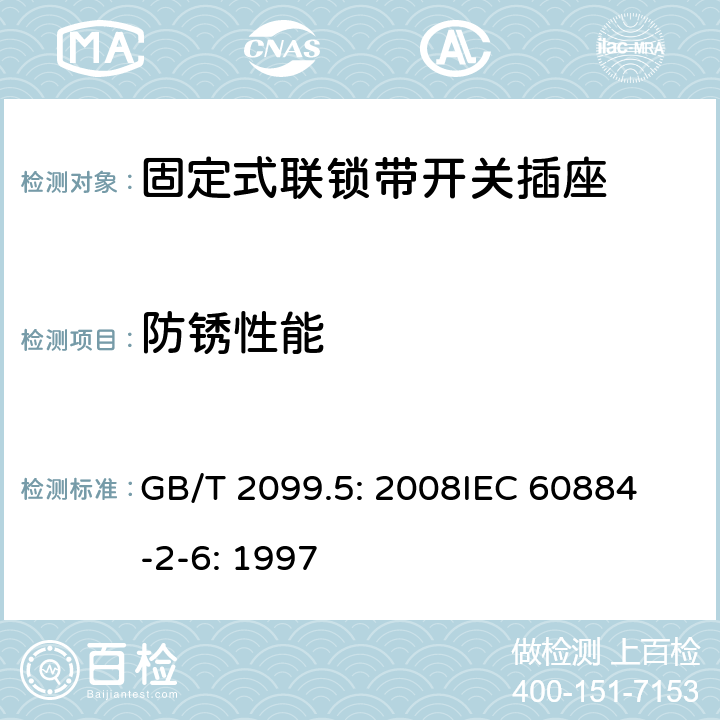 防锈性能 家用和类似用途插头插座第2部分：固定式联锁带开关插座的特殊要求 GB/T 2099.5: 2008
IEC 60884-2-6: 1997 29