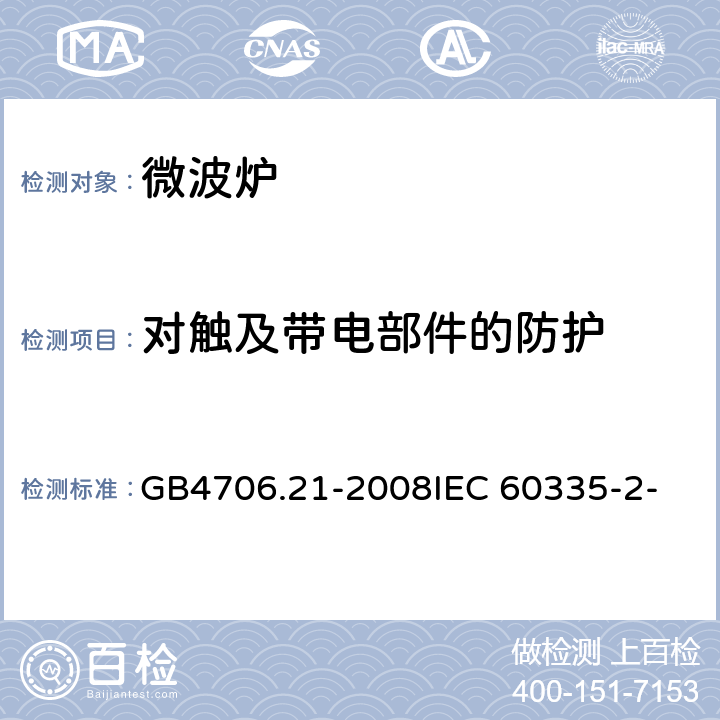 对触及带电部件的防护 家用和类似用途电器的安全 微波炉包括组合型微波炉的特殊要求 GB4706.21-2008
IEC 60335-2-25:2006
IEC 60335-2-25:2010 8