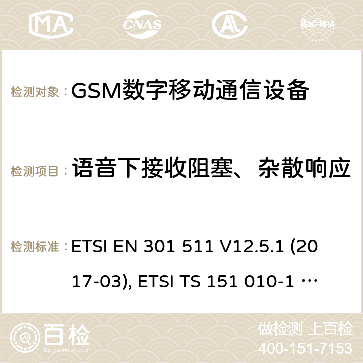 语音下接收阻塞、杂散响应 全球移动通信系统（GSM）；移动台（MS）设备；涵盖基本要求的协调标准第2014/53/EU号指令第3.2条 ETSI EN 301 511 V12.5.1 (2017-03), ETSI TS 151 010-1 V13.11.0 (2020-02) 4.2.20