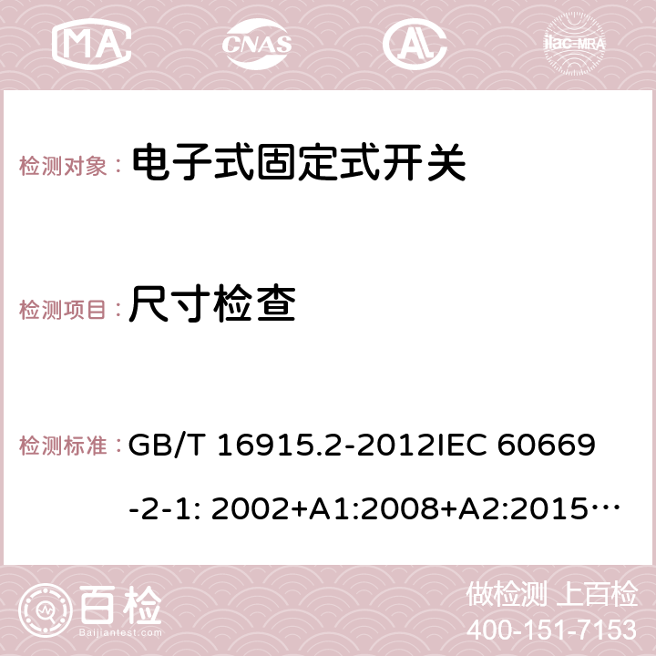 尺寸检查 固定式电气装置的开关-电子式开关的特殊要求 GB/T 16915.2-2012
IEC 60669-2-1: 2002+A1:2008+A2:2015; AS/NZS 60669.2.1:2013; AS/NZS 60669.2.1:2020 9