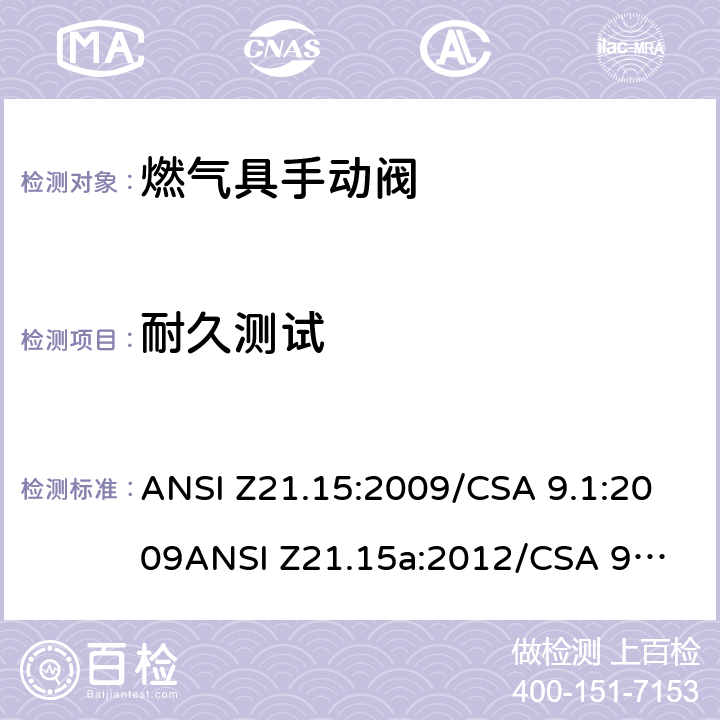 耐久测试 手动燃气阀的设备，设备连接阀和软管端阀门 ANSI Z21.15:2009/CSA 9.1:2009
ANSI Z21.15a:2012/CSA 9.1a:2012
ANSI Z21.15b:2013/CSA 9.1b:2013 2.4