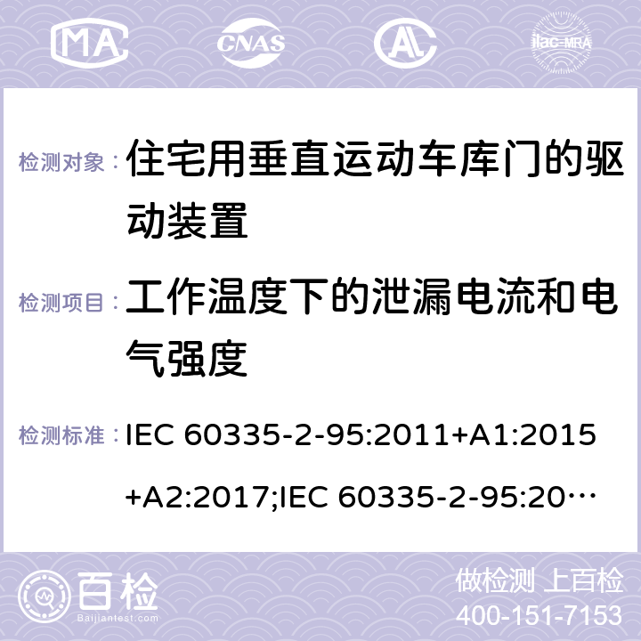 工作温度下的泄漏电流和电气强度 家用和类似用途电器的安全　住宅用垂直运动车库门的驱动装置的特殊要求 IEC 60335-2-95:2011+A1:2015+A2:2017;IEC 60335-2-95:2019;
EN 60335-2-95:2004;
EN 60335-2-95:2015+A1:2015+A2:2019;
GB 4706.68:2008;
AS/NZS 60335.2.95:2005+A1:2009; 
AS/NZS 60335.2.95:2012+A1:2015+ A2:2018; 13