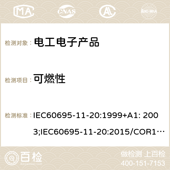 可燃性 电工电子产品着水危险试验：500W 火焰试验方法 IEC60695-11-20:1999+A1: 2003;IEC60695-11-20:2015/COR1:2016EN 60695-11-20:1999+A1: 2003;EN60695-11-20:2015/AC:2016GB/T 5169.17-2017 AS/NZS 60695.11.20:2001+A1:2004