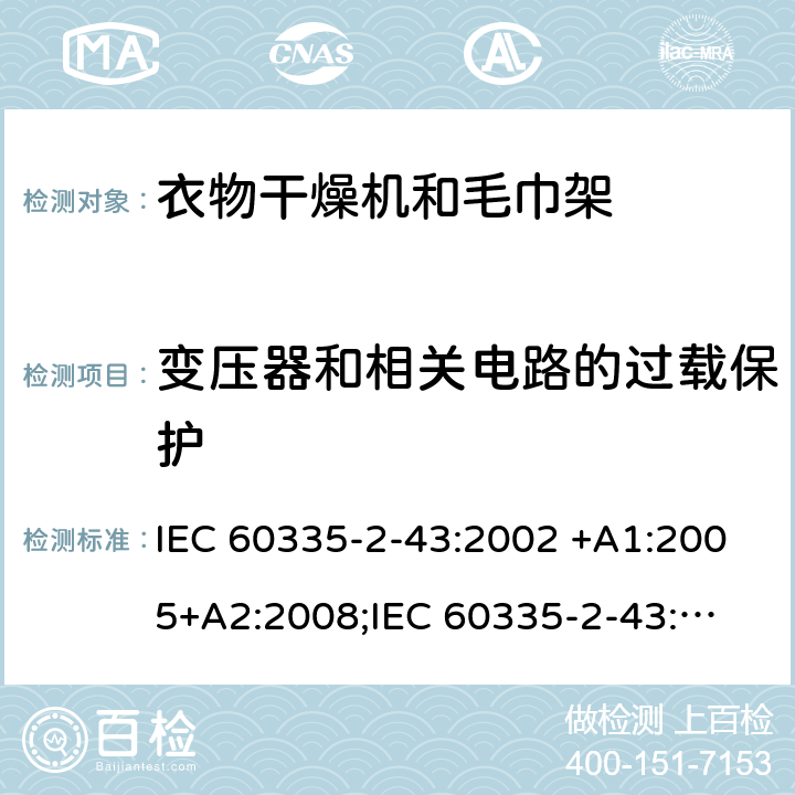 变压器和相关电路的过载保护 家用和类似用途电器的安全　衣物干燥机和毛巾架的特殊要求 IEC 60335-2-43:2002 +A1:2005+A2:2008;
IEC 60335-2-43:2017; 
EN 60335-2-43:2003 +A1:2006+A2:2008; 
GB 4706.60-2008;
AS/NZS 60335.2.43:2005+A1:2006+A2:2009; 17