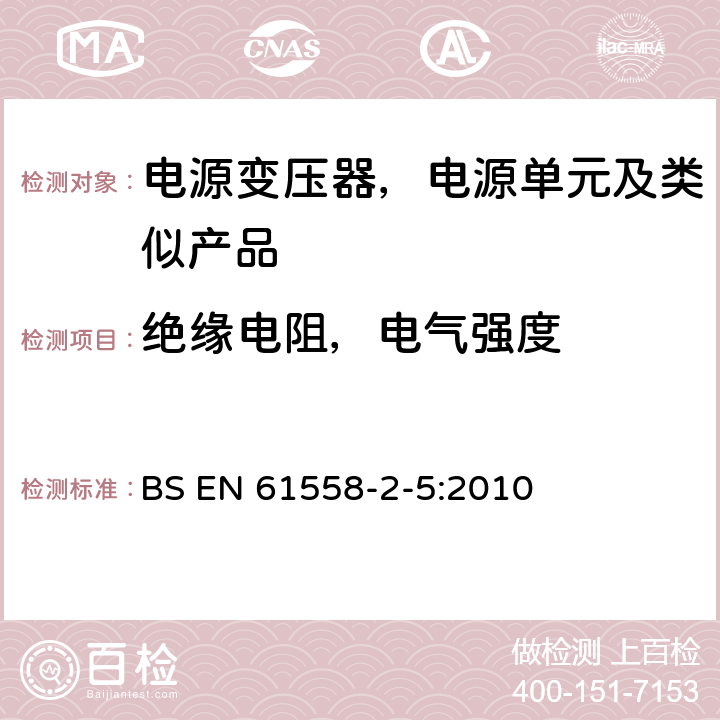 绝缘电阻，电气强度 变压器、电抗器、电源装置及其组合的安全--第2-5部分：剃须刀用变压器、剃须刀用电源装置的特殊要求和试验 BS EN 61558-2-5:2010 18