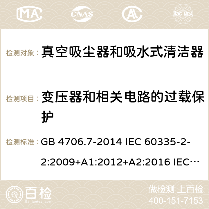 变压器和相关电路的过载保护 家用和类似用途电器的安全 真空吸尘器和吸水式清洁器的特殊要求 GB 4706.7-2014 IEC 60335-2-2:2009+A1:2012+A2:2016 IEC 60335-2-2:2019 EN 60335-2-2:2010+A11:2012+A1:2013 AS/NZS 60335.2.2:2010+A1:2011+A2:2014+A3:2015+A4:2017 17