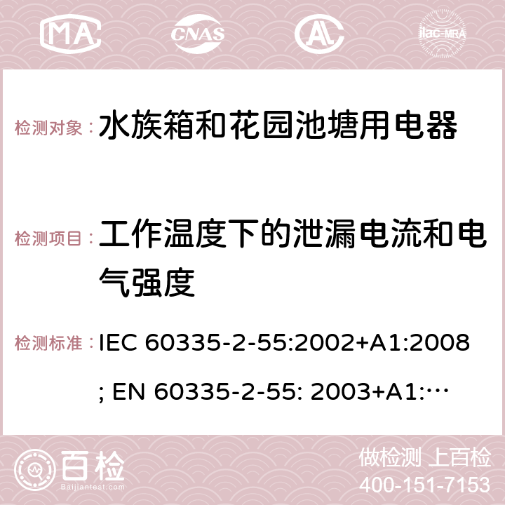 工作温度下的泄漏电流和电气强度 家用和类似用途电器的安全　水族箱和花园池塘用电器的特殊要求 IEC 60335-2-55:2002+A1:2008; 
EN 60335-2-55: 2003+A1:2008+A11:2018;
GB 4706.67-2008;
AS/NZS 60335-2-55:2011; 13