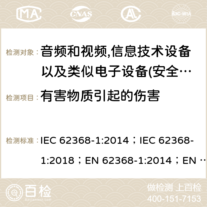 有害物质引起的伤害 影音，资讯及通讯技术设备 第1部分：通用要求 IEC 62368-1:2014；IEC 62368-1:2018；EN 62368-1:2014；EN 62368-1:2014+A11:2017； AS/NZS 62368.1: 2018 7