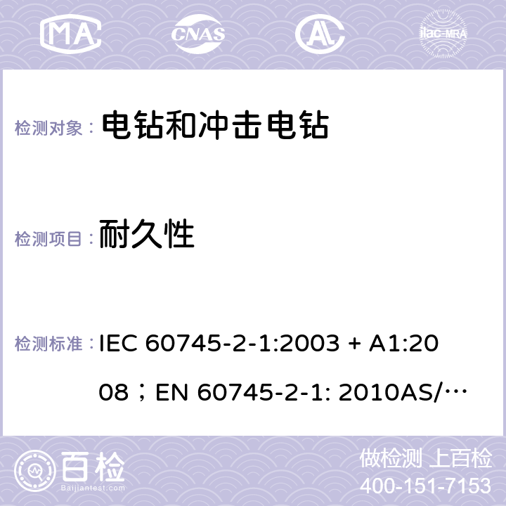 耐久性 手持式电动工具的安全第2 部分: 电钻和冲击电钻的专用要求 
IEC 60745-2-1:2003 + A1:2008；
EN 60745-2-1: 2010
AS/NZS 60745.2.1:2009 17