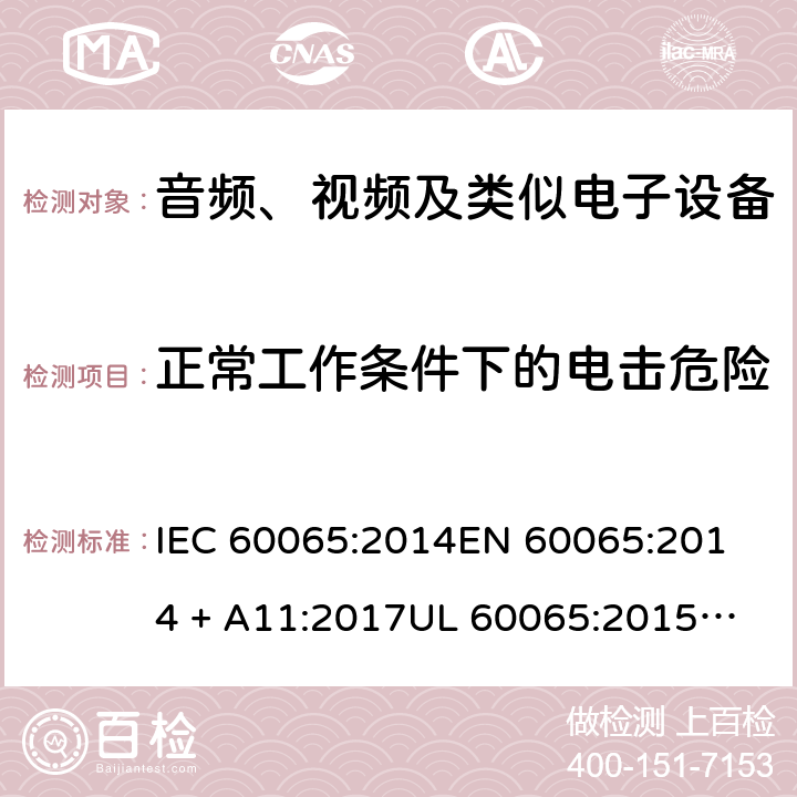 正常工作条件下的电击危险 音频、视频及类似电子设备 安全要求 IEC 60065:2014
EN 60065:2014 + A11:2017
UL 60065:2015
J60065 (H29)
AS/NZS 60065:2018
CAN/CSA-C22.2 NO. 60065:16 9