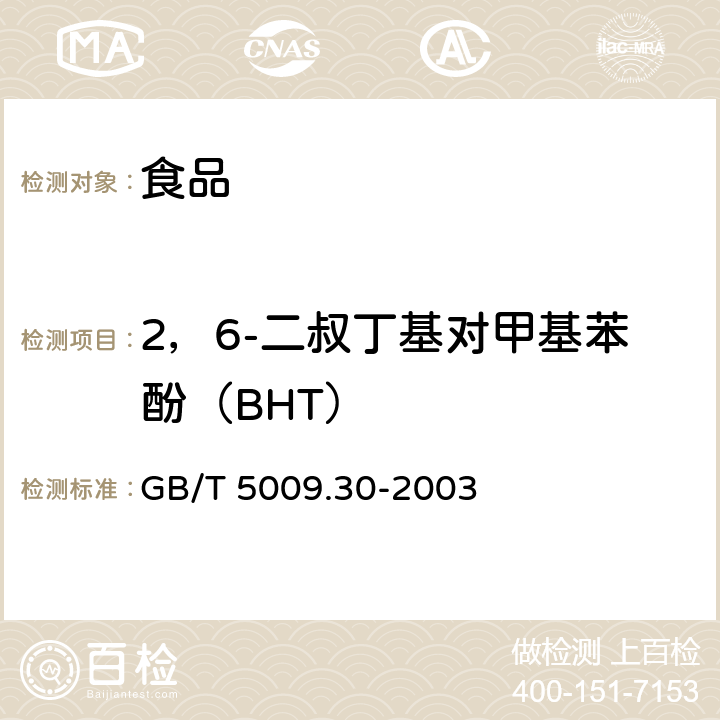 2，6-二叔丁基对甲基苯酚（BHT） GB/T 5009.30-2003 食品中叔丁基羟基茴香醚(BHA)与2,6-二叔丁基对甲酚(BHT)的测定