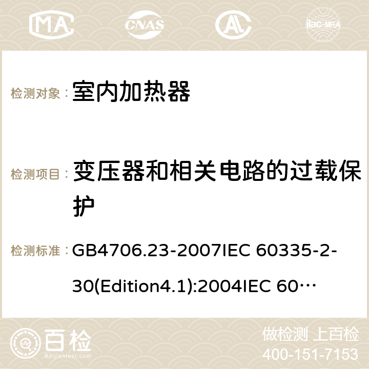 变压器和相关电路的过载保护 家用和类似用途电器的安全 第2部分 室内加热器的特殊要求 GB4706.23-2007
IEC 60335-2-30(Edition4.1):2004
IEC 60335-2-30-2009+A1:2016 17