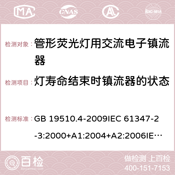 灯寿命结束时镇流器的状态 灯的控制装置第4部分：管形荧光灯用交流电子镇流器一般要求和安全要求 GB 19510.4-2009
IEC 61347-2-3:2000+A1:2004+A2:2006
IEC 61347-2-3:2011+A1:2016
EN 61347-2-3:2011 EN 61347-2-3:2001+A1:2003 17