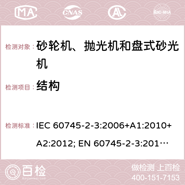 结构 手持式电动工具的安全 第二部分：砂轮机、抛光机和盘式砂光机的专用要求 IEC 60745-2-3:2006+A1:2010+A2:2012; 
EN 60745-2-3:2011+A2:2013+A11:2014+A12:2014+A13:2015; GB 3883.3:2007;
AS/NZS 60745.2.3:2011+A 1:2013 21