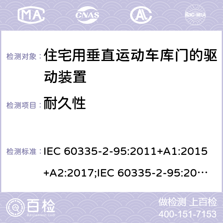 耐久性 家用和类似用途电器的安全　住宅用垂直运动车库门的驱动装置的特殊要求 IEC 60335-2-95:2011+A1:2015+A2:2017;IEC 60335-2-95:2019;
EN 60335-2-95:2004;
EN 60335-2-95:2015+A1:2015+A2:2019;
GB 4706.68:2008;
AS/NZS 60335.2.95:2005+A1:2009; 
AS/NZS 60335.2.95:2012+A1:2015+ A2:2018; 18