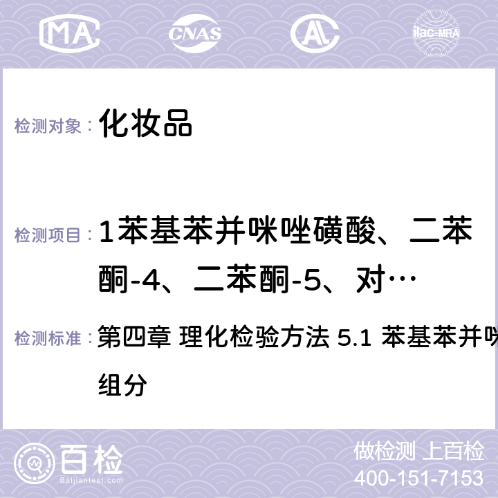 1苯基苯并咪唑磺酸、二苯酮-4、二苯酮-5、对氨基苯甲酸、二苯酮-3、对甲氧基肉桂酸异戊酯、4-甲基苄亚基樟脑、PABA乙基己酯、丁基甲氧基二苯甲酰基甲烷、奥克立林、甲氧基肉桂酸乙基己酯、水杨酸乙基己酯、胡莫柳酯、乙基己基三嗪酮、亚甲基双-苯并三唑基四甲基丁基酚、双-乙基己氧苯酚甲氧苯基三嗪 《化妆品安全技术规范》（2015年版） 第四章 理化检验方法 5.1 苯基苯并咪唑磺酸等15种组分