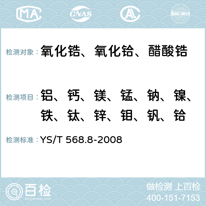 铝、钙、镁、锰、钠、镍、铁、钛、锌、钼、钒、铪 氧化锆、氧化铪化学分析方法 氧化锆中铝、钙、镁、锰、钠、镍、铁、钛、锌、钼、钒、铪量的测定 电感耦合等离子体发射光谱法 YS/T 568.8-2008