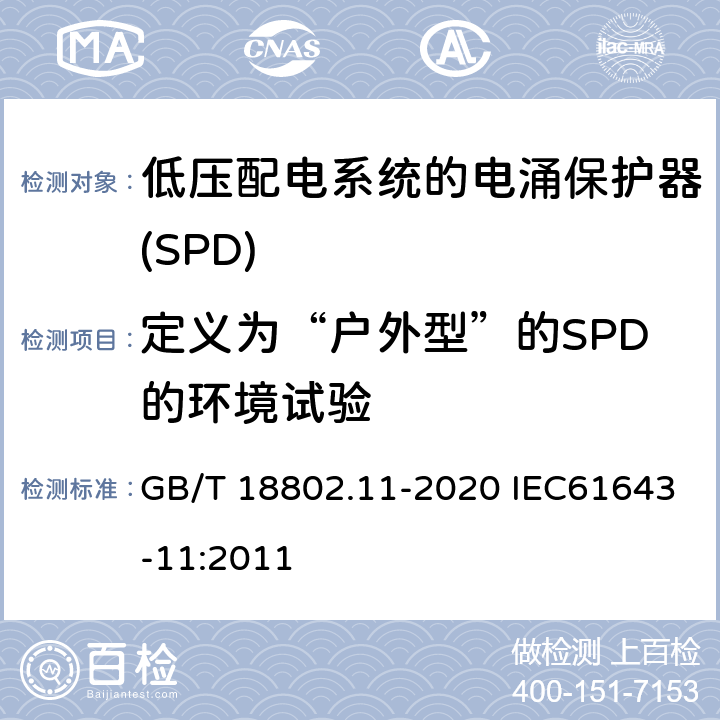 定义为“户外型”的SPD的环境试验 低压电涌保护器（SPD） 第11部分：低压电源系统的电涌保护器 性能要求和试验方法 GB/T 18802.11-2020 IEC61643-11:2011 7.5.2/8.7.2