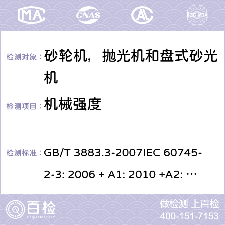 机械强度 手持式电动工具的安全 第2 部分: 砂轮机，抛光机和盘式砂光机的专用要求 GB/T 3883.3-2007
IEC 60745-2-3: 2006 + A1: 2010 +A2: 2012;
EN 60745-2-3: 2011 + A12: 2013;
EN 60745-2-3: 2011 + A13: 2015.
AS/NZS 60745.2.3:2011+A1:2013 20