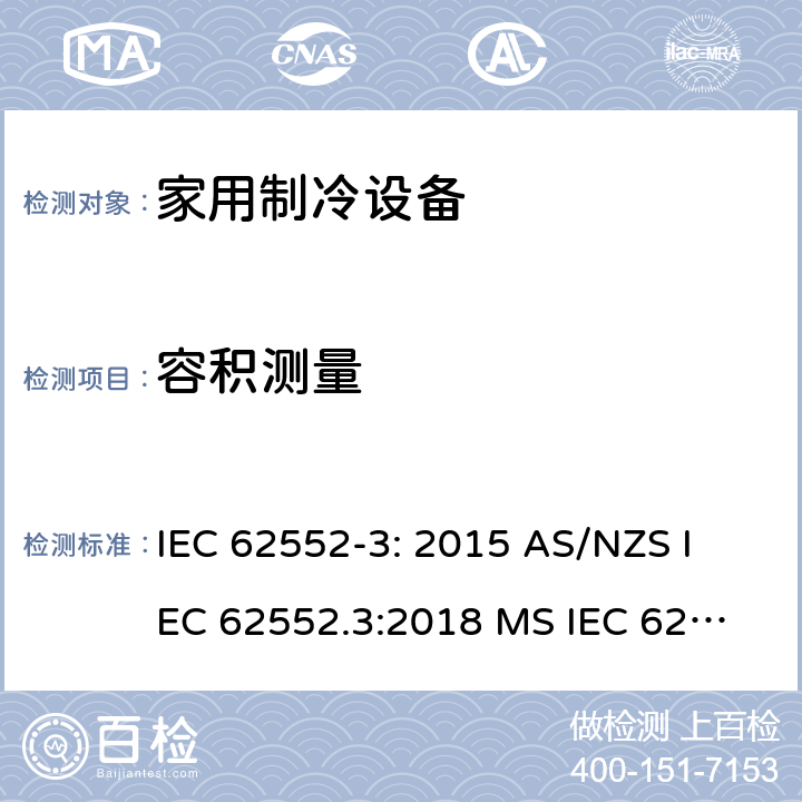 容积测量 家用制冷设备-特性和试验方法 IEC 62552-3: 2015 
AS/NZS IEC 62552.3:2018 
MS IEC 62552-3:2016
TCVN 7829:2016
ES 6000-3/2018
SNI 8557-3:2018 
KS IEC 62552-3:2015 
EN 62552-3:2020 附录 H