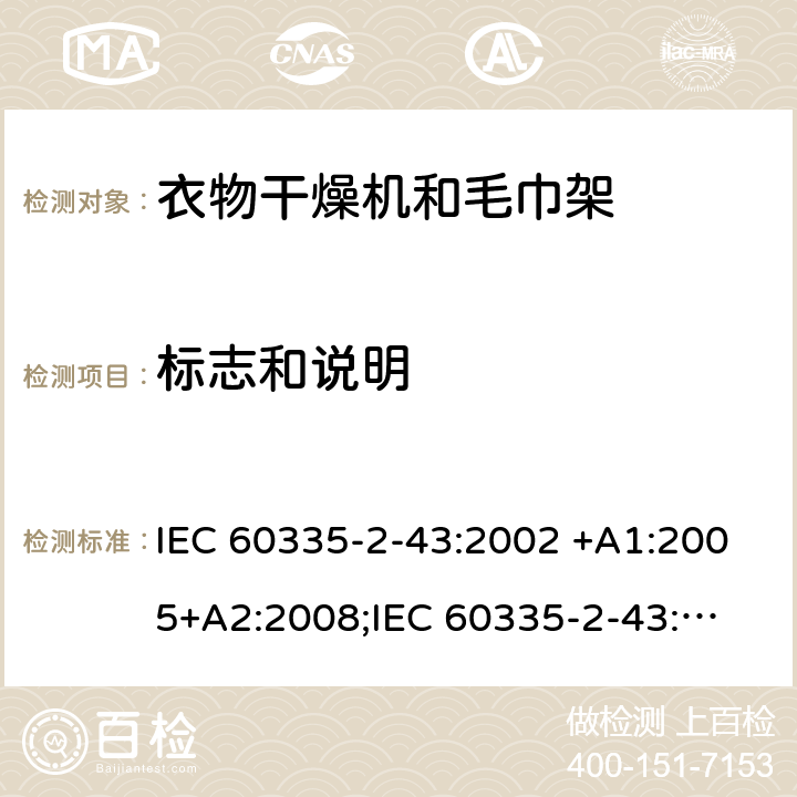 标志和说明 家用和类似用途电器的安全　衣物干燥机和毛巾架的特殊要求 IEC 60335-2-43:2002 +A1:2005+A2:2008;
IEC 60335-2-43:2017; 
EN 60335-2-43:2003 +A1:2006+A2:2008; 
GB 4706.60-2008;
AS/NZS 60335.2.43:2005+A1:2006+A2:2009;AS/NZS 60335.2.43:2018 7