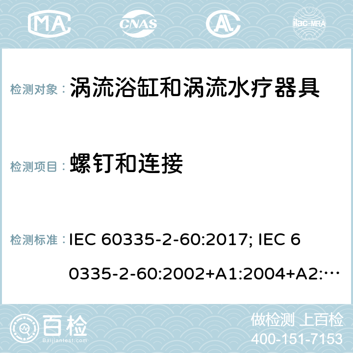 螺钉和连接 家用和类似用途电器的安全　涡流浴缸和涡流水疗器具的特殊要求 IEC 60335-2-60:2017; 
IEC 60335-2-60:2002+A1:2004+A2:2008;
EN 60335-2-60:2003+A1:2005+A2:2008+ A11:2010+A12:2010;
GB 4706.73-2008;
AS/NZS 60335-2-60: 2006+A1:2009;AS/NZS 60335.2.60:2018 28