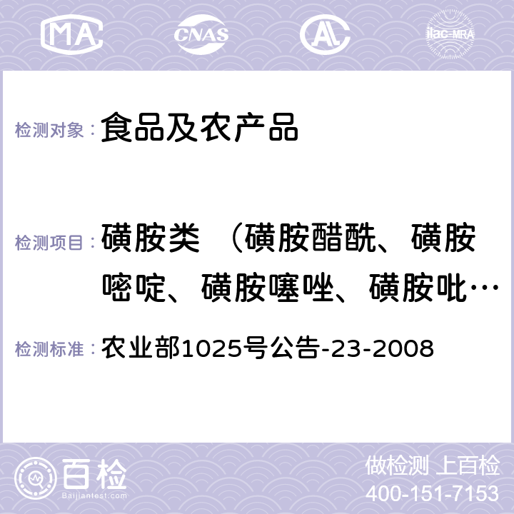 磺胺类 （磺胺醋酰、磺胺嘧啶、磺胺噻唑、磺胺吡啶、磺胺甲基嘧啶、磺胺恶唑、磺胺二甲嘧啶、磺胺甲噻二唑、磺胺间甲氧嘧啶、磺胺氯哒嗪、磺胺邻二甲氧嘧啶、磺胺甲恶唑、磺胺异恶唑、磺胺喹恶啉、磺胺间二甲氧嘧啶、磺胺苯吡唑） 农业部1025号公告-23-2008 动物源食品中磺胺类药物残留检测 液相色谱-串联质谱法 